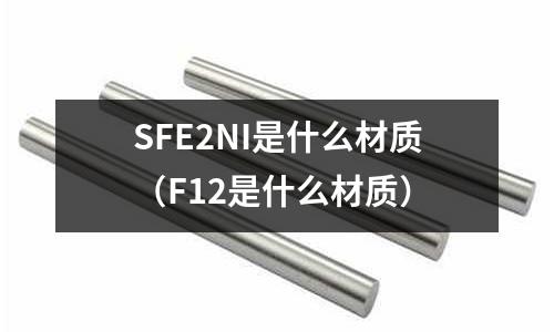 SFE2NI是什么材質（F12是什么材質）