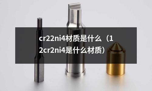cr22ni4材質是什么（12cr2ni4是什么材質）