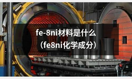 fe-8ni材料是什么（fe8ni化學成分）