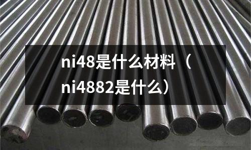 ni48是什么材料（ni4882是什么）