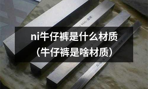 ni牛仔褲是什么材質（牛仔褲是啥材質）