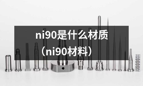 ni90是什么材質（ni90材料）