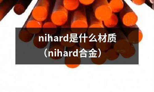 nihard是什么材質（nihard合金）