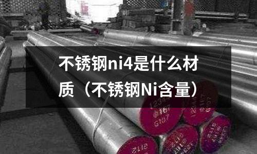不銹鋼ni4是什么材質（不銹鋼Ni含量）