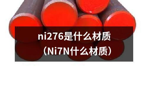 ni276是什么材質（Ni7N什么材質）