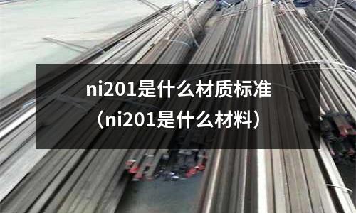 ni201是什么材質(zhì)標(biāo)準(zhǔn)（ni201是什么材料）