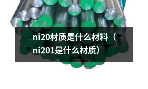 ni20材質(zhì)是什么材料（ni201是什么材質(zhì)）