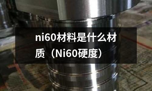 ni60材料是什么材質(Ni60硬度)