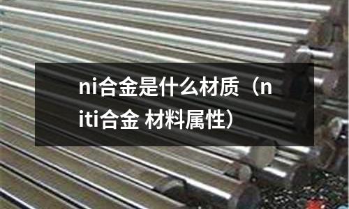 ni合金是什么材質(zhì)（niti合金 材料屬性）