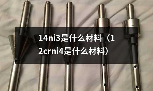 14ni3是什么材料（12crni4是什么材料）