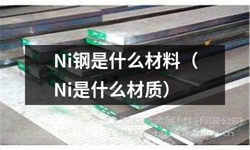 Ni鋼是什么材料（Ni是什么材質(zhì)）