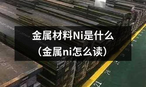 金屬材料Ni是什么(金屬ni怎么讀)