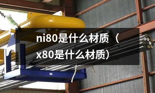ni80是什么材質(zhì)(x80是什么材質(zhì))