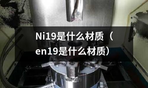 Ni19是什么材質（en19是什么材質）
