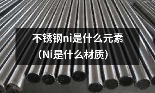 不銹鋼ni是什么元素（Ni是什么材質）