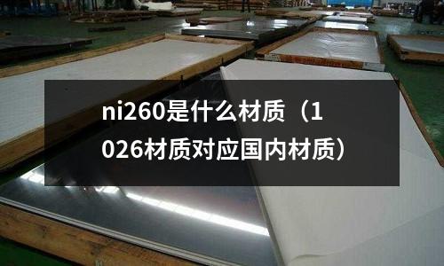 ni260是什么材質（1026材質對應國內材質）