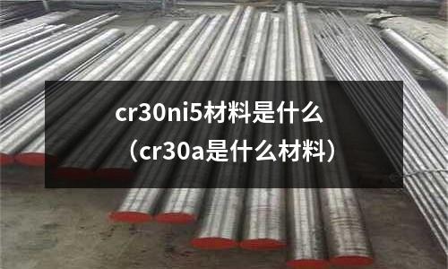 cr30ni5材料是什么（cr30a是什么材料）