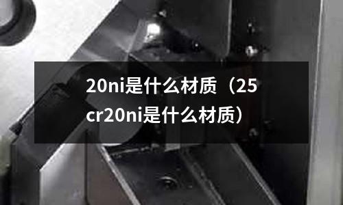 20ni是什么材質(25cr20ni是什么材質)