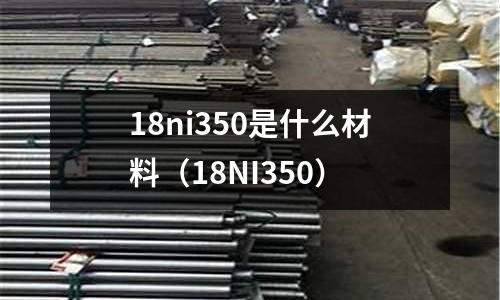 18ni350是什么材料（18NI350）