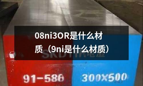 08ni3OR是什么材質(zhì)（9ni是什么材質(zhì)）
