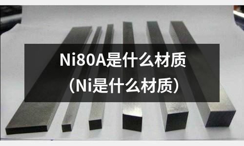 Ni80A是什么材質（Ni是什么材質）