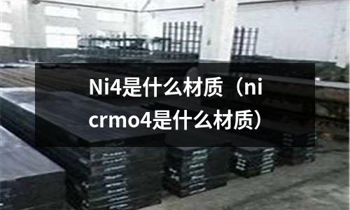 Ni4是什么材質（nicrmo4是什么材質）