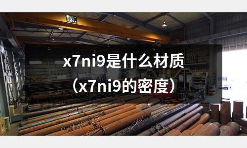 x7ni9是什么材質（x7ni9的密度）