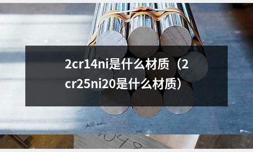 2cr14ni是什么材質（2cr25ni20是什么材質）