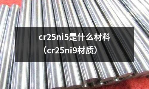 cr25ni5是什么材料（cr25ni9材質）
