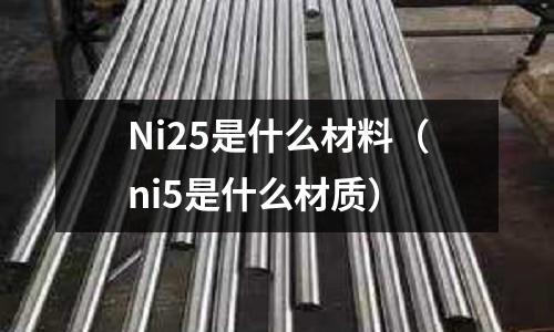 Ni25是什么材料（ni5是什么材質）