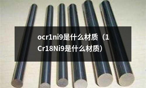 ocr1ni9是什么材質(zhì)（1Cr18Ni9是什么材質(zhì)）