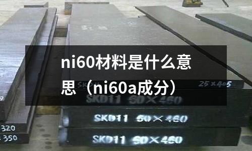 ni60材料是什么意思（ni60a成分）