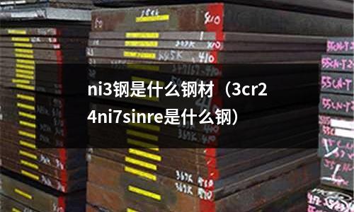 ni3鋼是什么鋼材（3cr24ni7sinre是什么鋼）