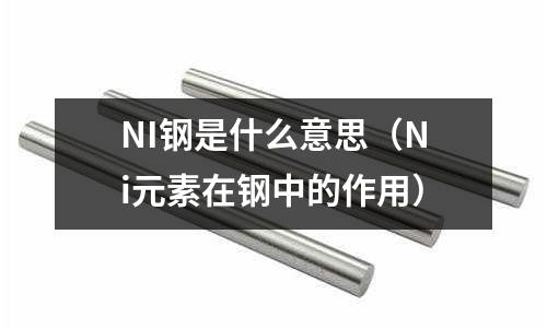 NI鋼是什么意思（Ni元素在鋼中的作用）