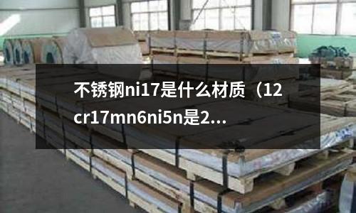 不銹鋼ni17是什么材質(zhì)（12cr17mn6ni5n是201不銹鋼）