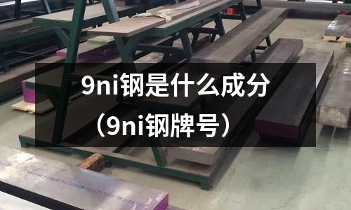 9ni鋼是什么成分（9ni鋼牌號）