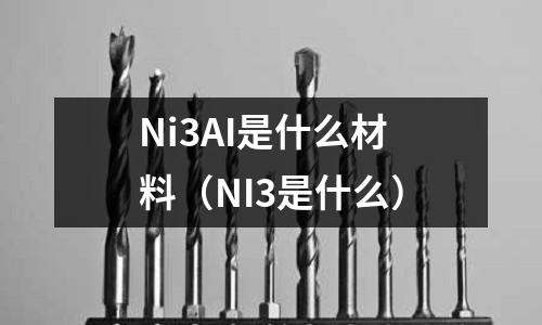 Ni3AI是什么材料（NI3是什么）