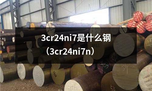 3cr24ni7是什么鋼（3cr24ni7n）