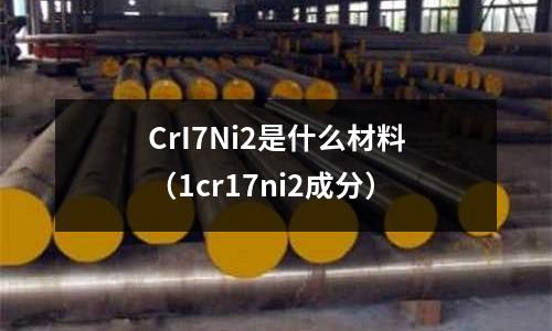 CrI7Ni2是什么材料（1cr17ni2成分）