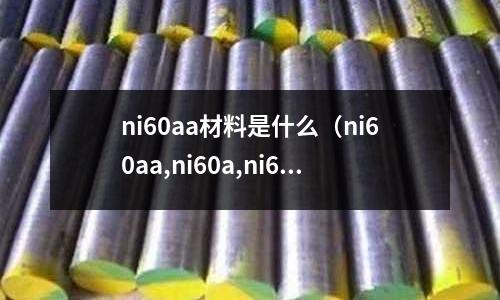 ni60aa材料是什么（ni60aa,ni60a,ni60b成分表）