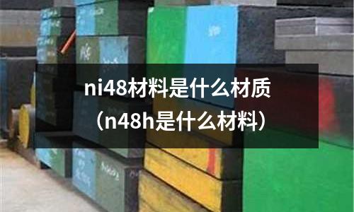 ni48材料是什么材質(n48h是什么材料)