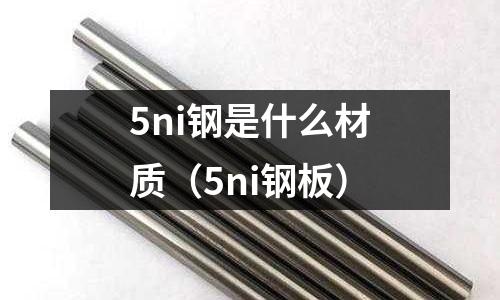 5ni鋼是什么材質（5ni鋼板）
