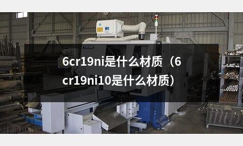 6cr19ni是什么材質(zhì)(6cr19ni10是什么材質(zhì))