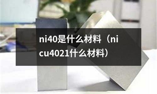ni40是什么材料（nicu4021什么材料）