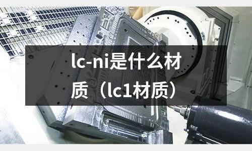 lc-ni是什么材質（lc1材質）