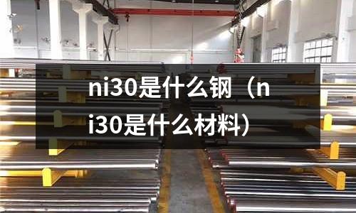 ni30是什么鋼（ni30是什么材料）