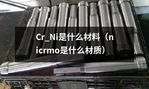 Cr_Ni是什么材料（nicrmo是什么材質）