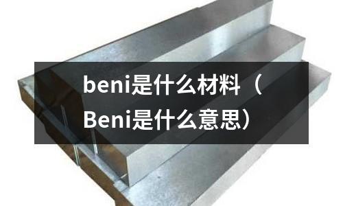 beni是什么材料（Beni是什么意思）