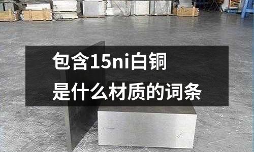 包含15ni白銅是什么材質的詞條