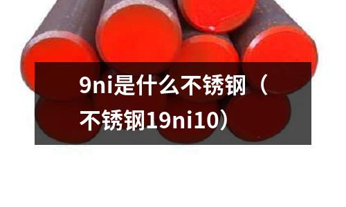 9ni是什么不銹鋼（不銹鋼19ni10）